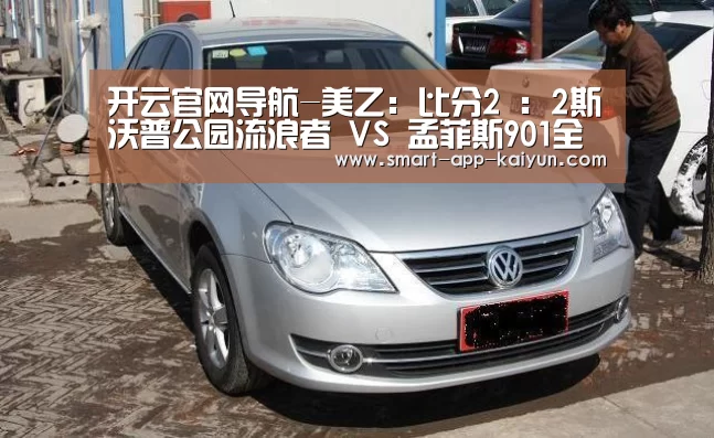 开云官网导航-美乙: 比分2 : 2斯沃普公园流浪者 VS 孟菲斯901全场进球数战平(图2) 开云体育官网