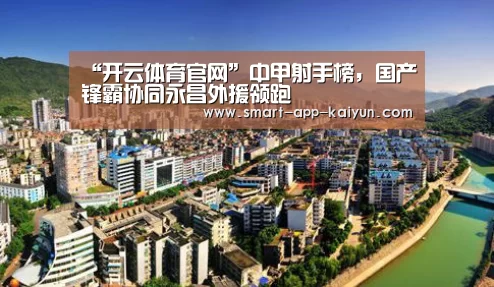 “开云体育官网”中甲射手榜,国产锋霸协同永昌外援领跑(图2) 开云官网导航