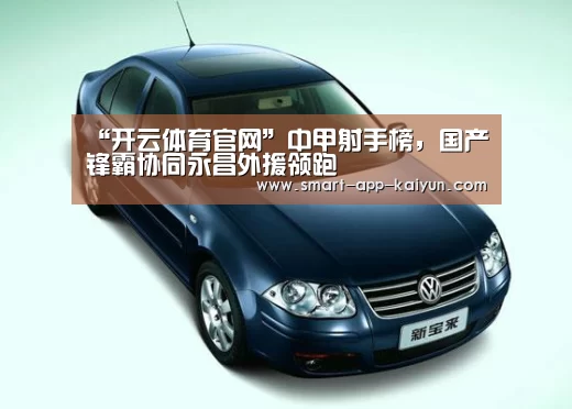“开云体育官网”中甲射手榜,国产锋霸协同永昌外援领跑(图1) 开云官网导航