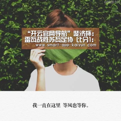 “开云官网导航”斐济杯: 雷瓦战胜苏瓦足协 比分1:2(图4) 开云体育官网