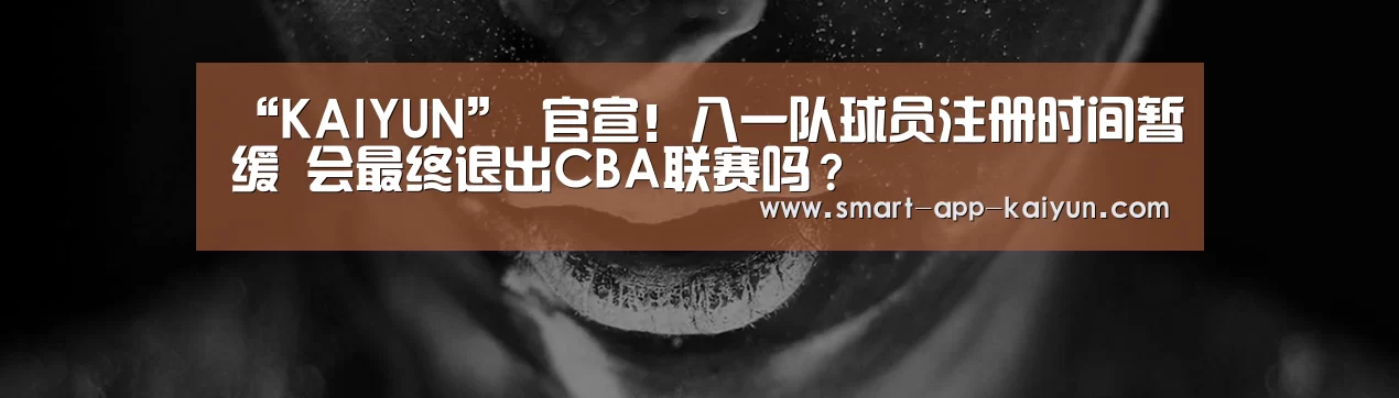“KAIYUN”
官宣!八一队球员注册时间暂缓 会最终退出CBA联赛吗?(图3) 开云官网